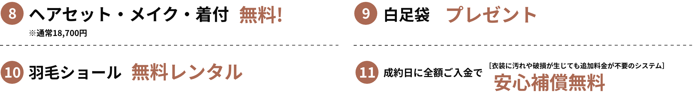 ⑧ヘアセット・メイク・着付無料※通常18,700円⑨白足袋プレゼント⑩羽毛ショール無料レンタル⑪成約日に全額ご入金で［衣装に汚れや破損が生じても追加料金が不要のシステム］安心補償無料